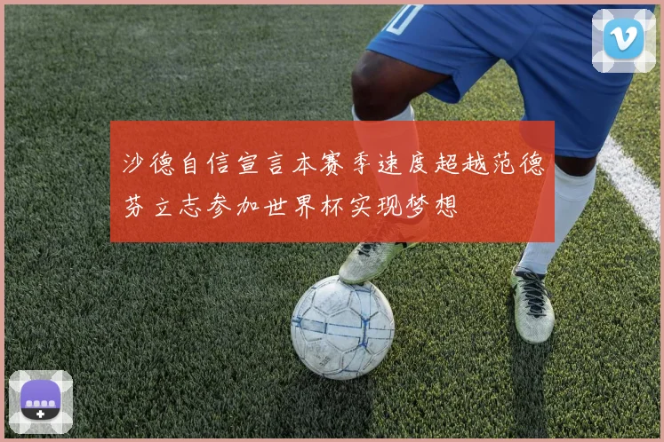 沙德自信宣言本赛季速度超越范德芬立志参加世界杯实现梦想