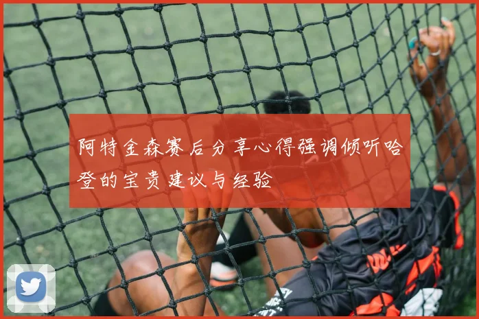 阿特金森赛后分享心得强调倾听哈登的宝贵建议与经验