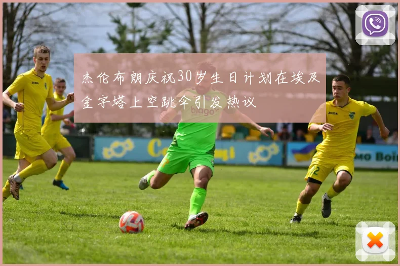 杰伦布朗庆祝30岁生日计划在埃及金字塔上空跳伞引发热议