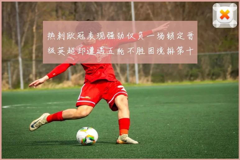 热刺欧冠表现强劲仅负一场锁定晋级英超却遭遇五轮不胜困境排第十四