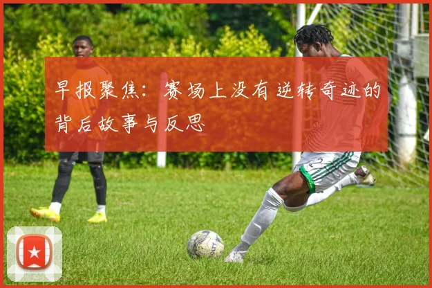 早报聚焦：赛场上没有逆转奇迹的背后故事与反思